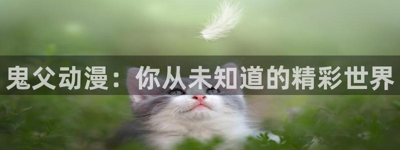 动漫屋官网下载：鬼父动漫：你从未知道的精彩世界